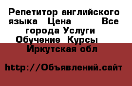 Репетитор английского языка › Цена ­ 350 - Все города Услуги » Обучение. Курсы   . Иркутская обл.